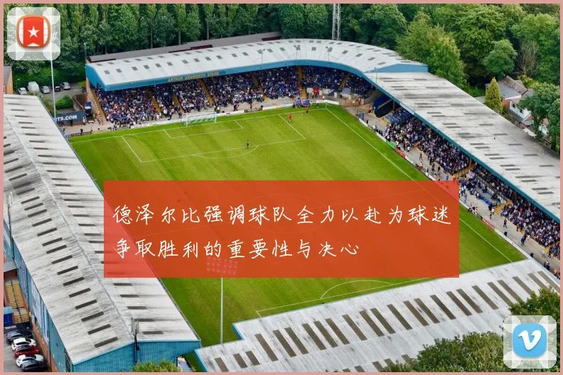 德泽尔比强调球队全力以赴为球迷争取胜利的重要性与决心