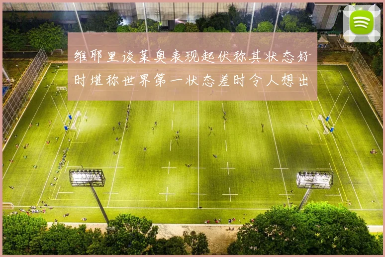 维耶里谈莱奥表现起伏称其状态好时堪称世界第一状态差时令人想出售