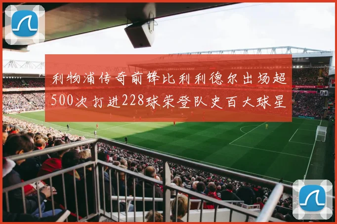 利物浦传奇前锋比利利德尔出场超500次打进228球荣登队史百大球星第11位