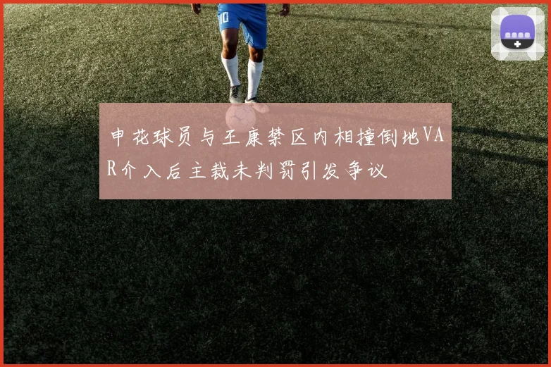 申花球员与王康禁区内相撞倒地VAR介入后主裁未判罚引发争议