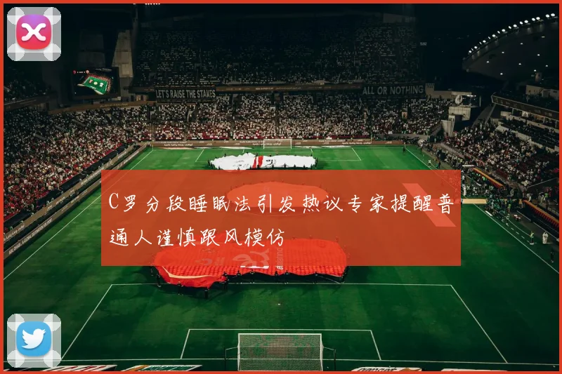 C罗分段睡眠法引发热议专家提醒普通人谨慎跟风模仿