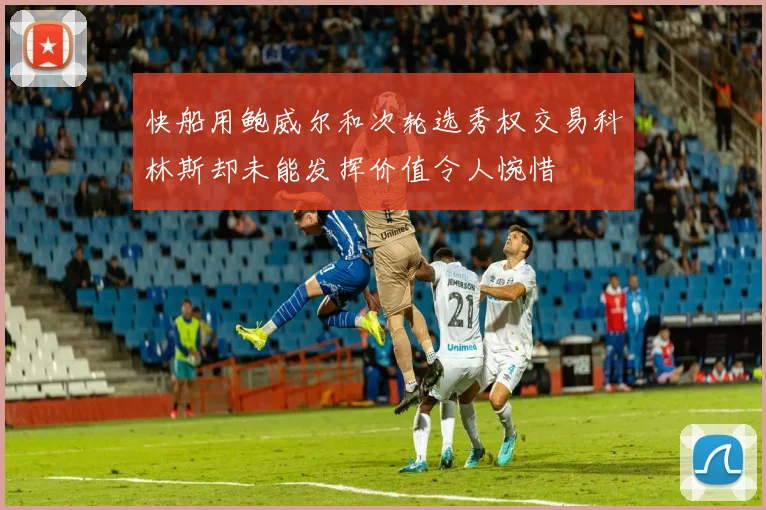 快船用鲍威尔和次轮选秀权交易科林斯却未能发挥价值令人惋惜