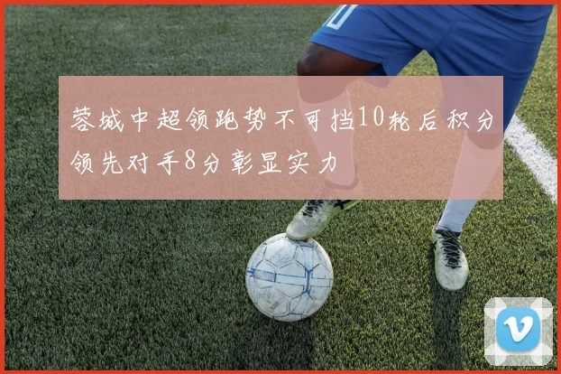 蓉城中超领跑势不可挡10轮后积分领先对手8分彰显实力