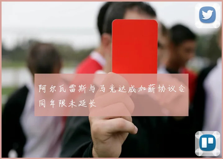 阿尔瓦雷斯与马竞达成加薪协议合同年限未延长