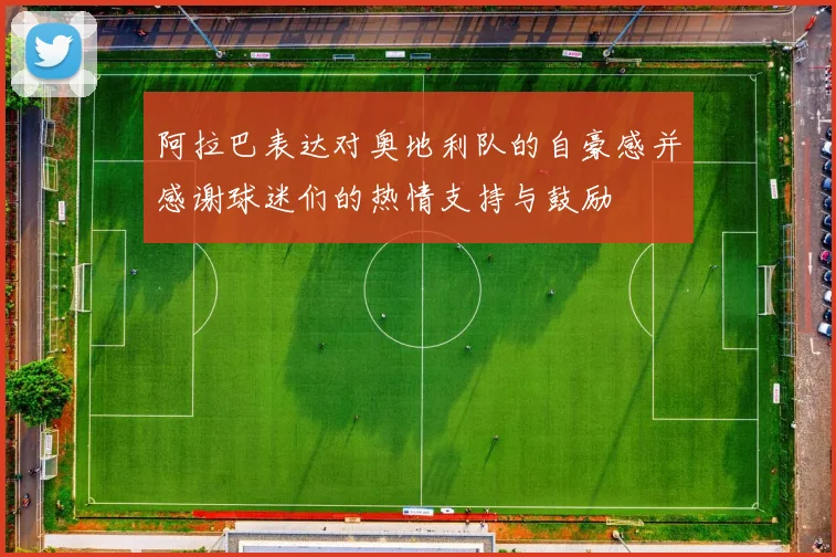 阿拉巴表达对奥地利队的自豪感并感谢球迷们的热情支持与鼓励