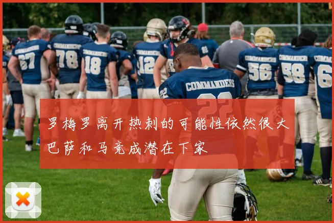 罗梅罗离开热刺的可能性依然很大巴萨和马竞成潜在下家